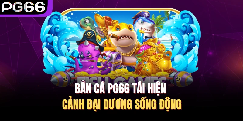 Bắn cá PG66 tái hiện cảnh đại dương sống động