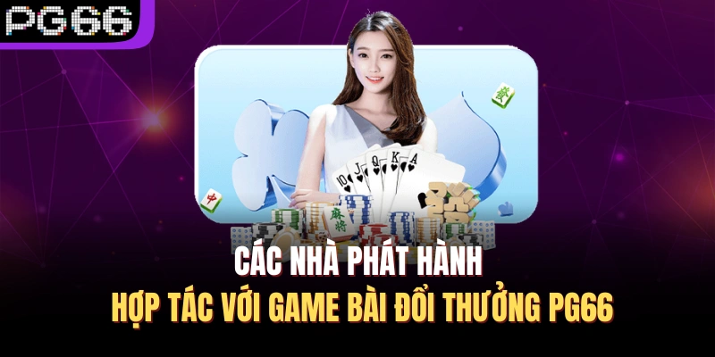 Các nhà phát hành hợp tác với game bài đổi thưởng PG66