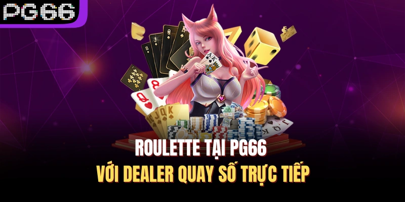 Roulette tại PG66 với dealer quay số trực tiếp
